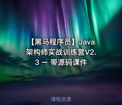 【黑马程序员】Java架构师实战训练营V2.3 – 带源码课件