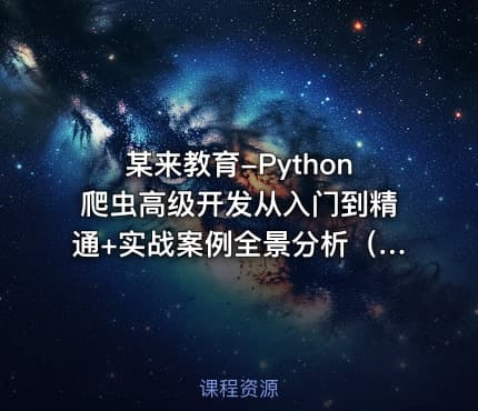 某来教育-Python爬虫高级开发从入门到精通+实战案例全景分析（第十三期）|2025