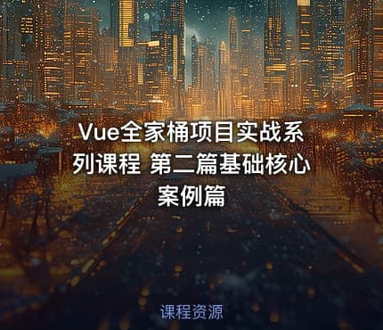 Vue全家桶项目实战系列课程 第二篇基础核心案例篇