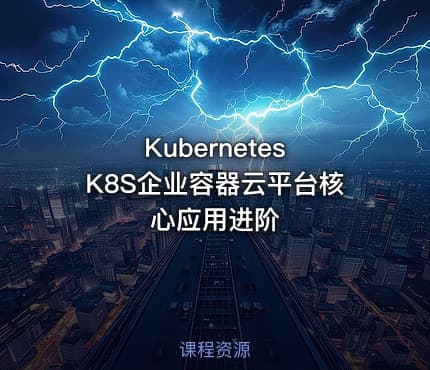 Kubernetes K8S企业容器云平台核心应用进阶