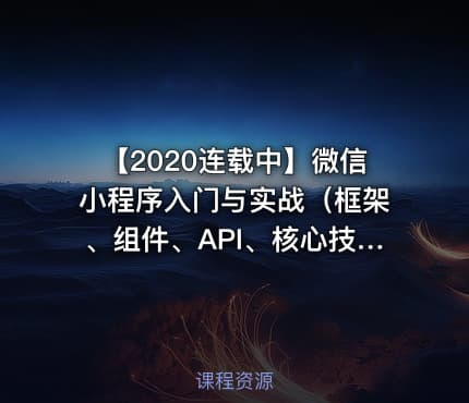 【2020连载中】微信小程序入门与实战（框架、组件、API、核心技能进阶与实战）