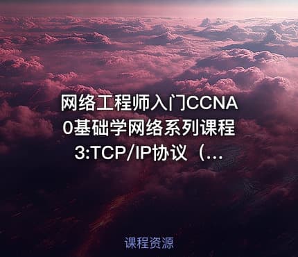 网络工程师入门CCNA 0基础学网络系列课程3:TCP/IP协议（下）[已经更新完成】