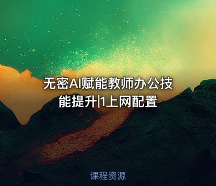 无密AI赋能教师办公技能提升|1上网配置