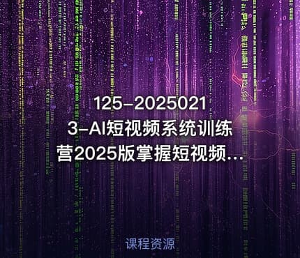125-20250213-AI短视频系统训练营2025版掌握短视频变现的多种方式结合AI技术提升创作效率