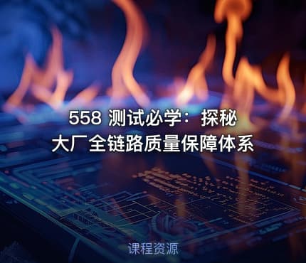 558 测试必学：探秘大厂全链路质量保障体系