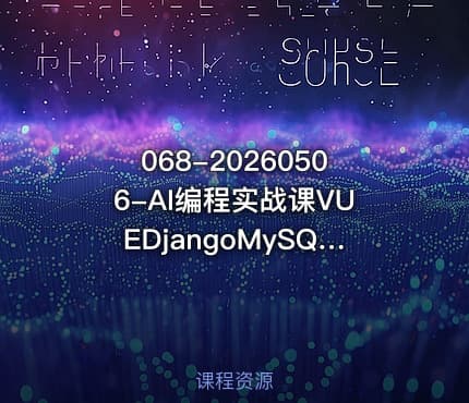 068-20260506-AI编程实战课VUEDjangoMySQL开发大型网站项目从入门到项目落地AI助力编程小白逆袭更多资源