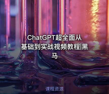 ChatGPT超全面从基础到实战视频教程|黑马