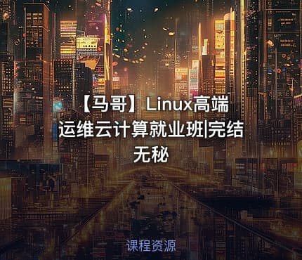 【马哥】Linux高端运维云计算就业班|完结无秘