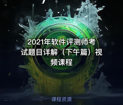 2021年软件评测师考试题目详解（下午篇）视频课程