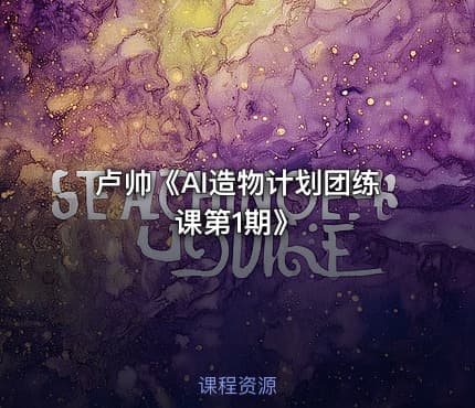 卢帅《AI造物计划团练课第1期》