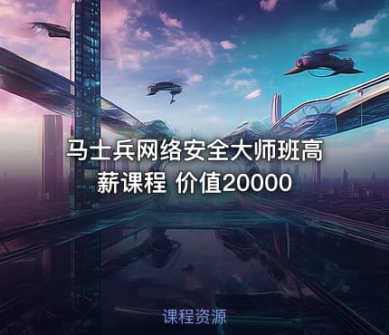 马士兵网络安全大师班高薪课程 价值20000