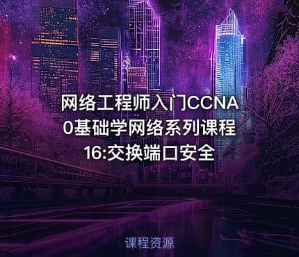 网络工程师入门CCNA 0基础学网络系列课程16:交换端口安全