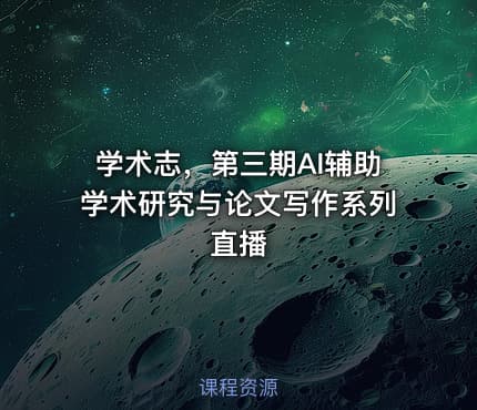 学术志，第三期AI辅助学术研究与论文写作系列直播