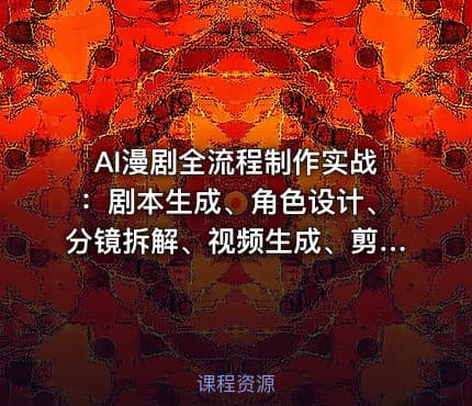 AI漫剧全流程制作实战：剧本生成、角色设计、分镜拆解、视频生成、剪辑、配音、包装零到商业变现