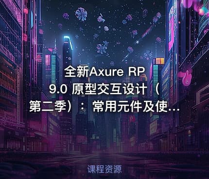 全新Axure RP 9.0 原型交互设计（第二季）：常用元件及使用