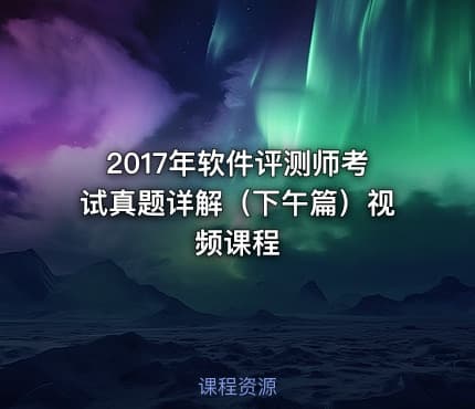 2017年软件评测师考试真题详解（下午篇）视频课程