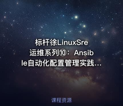 标杆徐LinuxSre运维系列⑩：Ansible自动化配置管理实践（20讲）