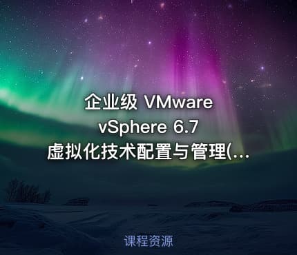 企业级 VMware vSphere 6.7虚拟化技术配置与管理(下集)视频课程