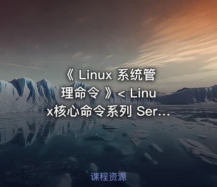 《 Linux 系统管理命令 》< Linux核心命令系列 Series 11. >
