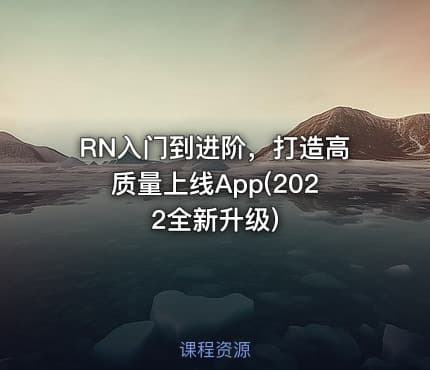 RN入门到进阶，打造高质量上线App(2022全新升级)