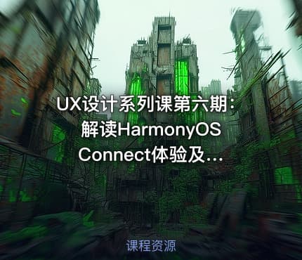 UX设计系列课第六期:解读HarmonyOS Connect体验及接入指南(二)