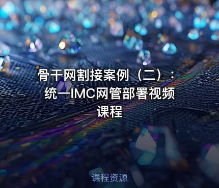 骨干网割接案例（二）：统一IMC网管部署视频课程