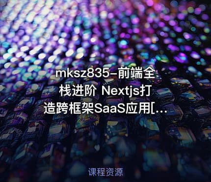 mksz835-前端全栈进阶 Nextjs打造跨框架SaaS应用[7章]