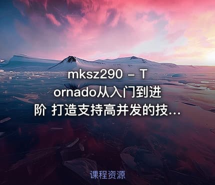 mksz290 - Tornado从入门到进阶 打造支持高并发的技术论坛