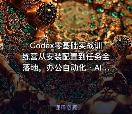 Codex零基础实战训练营从安装配置到任务全落地，办公自动化・AI作图・技能拓展全流程入门课