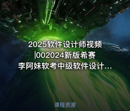 2025软件设计师视频|002024新版希赛李阿妹软考中级软件设计师VIP视频课程