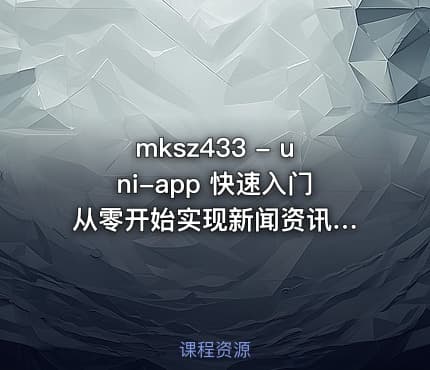 mksz433 - uni-app 快速入门 从零开始实现新闻资讯类跨端应用