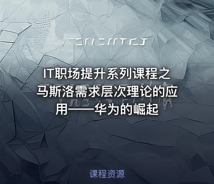IT职场提升系列课程之马斯洛需求层次理论的应用——华为的崛起