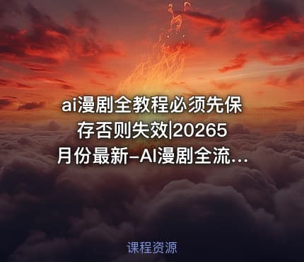 ai漫剧全教程必须先保存否则失效|20265月份最新-AI漫剧全流程实操课｜20节系统课从基础认知到后期合成零基础也能上手