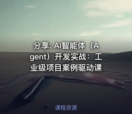 分享: AI智能体（Agent）开发实战：工业级项目案例驱动课