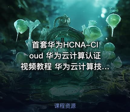首套华为HCNA-Cloud 华为云计算认证视频教程 华为云计算技术全面解读 HCNA云计算认证