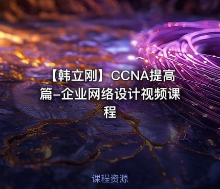 【韩立刚】CCNA提高篇-企业网络设计视频课程