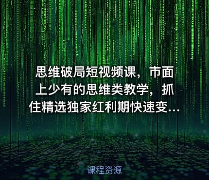思维破局短视频课，市面上少有的思维类教学，抓住精选独家红利期快速变现