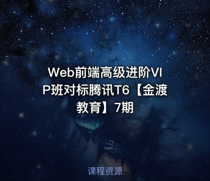 Web前端高级进阶VIP班对标腾讯T6【金渡教育】7期