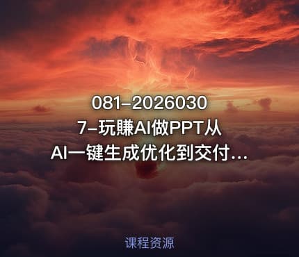 081-20260307-玩賺AI做PPT从AI一键生成优化到交付从应用到变现带你把PPT做成真正可用可卖的商业产品更多资源
