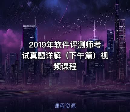 2019年软件评测师考试真题详解（下午篇）视频课程