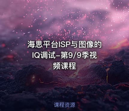 海思平台ISP与图像的IQ调试-第9/9季视频课程