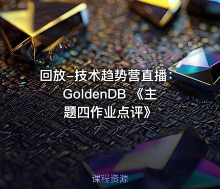 回放-技术趋势营直播：GoldenDB 《主题四作业点评》