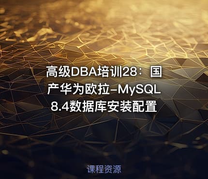 高级DBA培训28：国产华为欧拉-MySQL8.4数据库安装配置