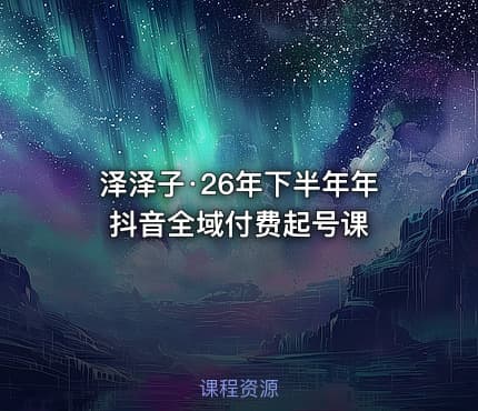 泽泽子·26年下半年年抖音全域付费起号课