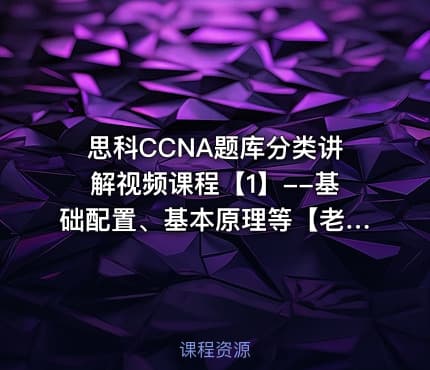 思科CCNA题库分类讲解视频课程【1】--基础配置、基本原理等【老题库仅供学习交流】