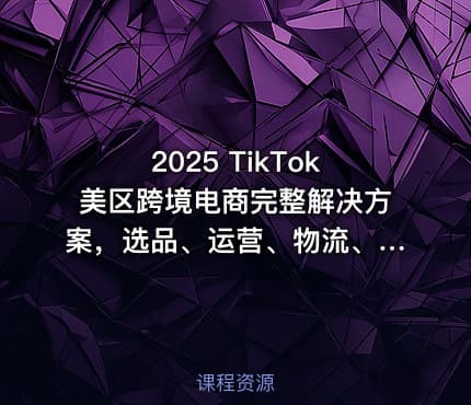 2025 TikTok美区跨境电商完整解决方案，选品、运营、物流、收款全流程解析