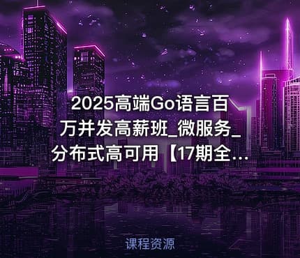 2025高端Go语言百万并发高薪班_微服务_分布式高可用【17期全程班】|马哥