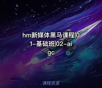 hm新媒体黑马课程|01-基础班|02-aigc
