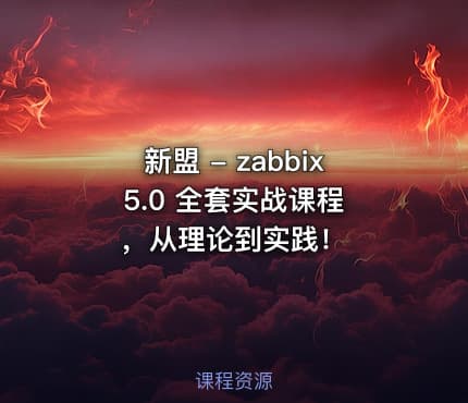新盟 - zabbix 5.0 全套实战课程，从理论到实践！