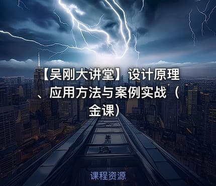 【吴刚大讲堂】设计原理、应用方法与案例实战（金课）